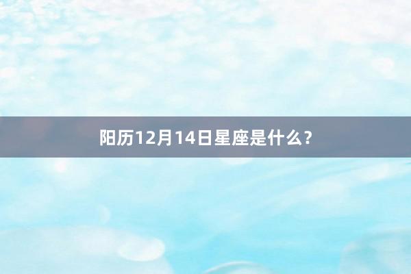 阳历12月14日星座是什么？