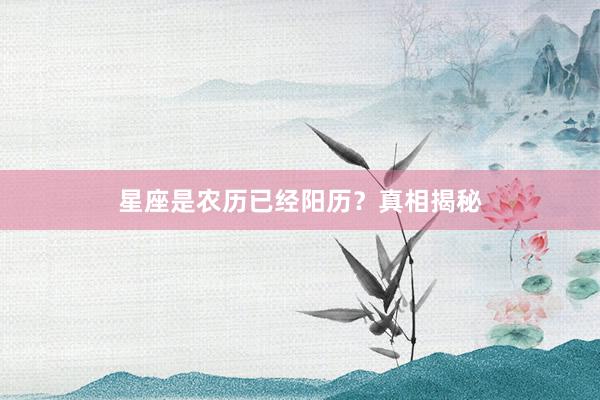 星座是农历已经阳历？真相揭秘